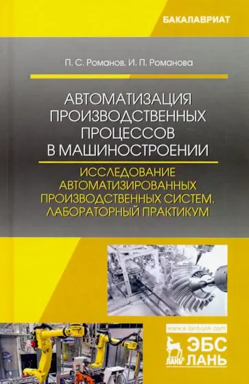 Романов, Романова - Автоматизация производственных процессов в машиностроении. Исследование автоматизированных производ. Романов, Романова - Автоматизация производственных процессов в машиностроении. Исследование автоматизированных производ. обложка книги