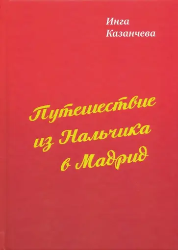 Инга Казанчева - Путешествие из Нальчика в Мадрид Инга Казанчева - Путешествие из Нальчика в Мадрид обложка книги