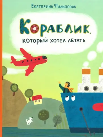 Екатерина Филиппова - Кораблик, который хотел летать обложка книги
