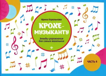 Ирина Королькова - Крохе-музыканту. Этюды-упражнения для самых маленьких. Часть IV Ирина Королькова - Крохе-музыканту. Этюды-упражнения для самых маленьких. Часть IV обложка книги