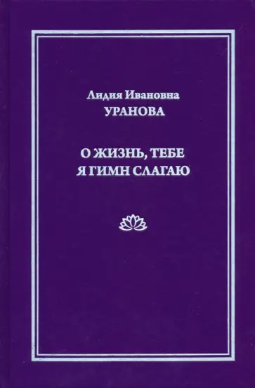 Лидия Уранова - О жизнь, тебе я гимн слагаю обложка книги