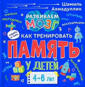 Шамиль Ахмадуллин - Книга о том, как тренировать память у детей 4-6 лет. Учебно-практическое пособие Шамиль Ахмадуллин - Книга о том, как тренировать память у детей 4-6 лет. Учебно-практическое пособие обложка книги