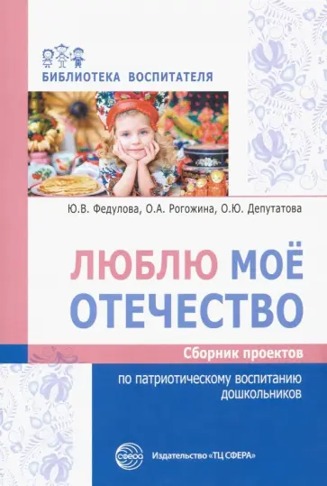 Федулова, Рогожина - Люблю мое отечество. Сборник проектов по патриотическому воспитанию дошкольников Федулова, Рогожина - Люблю мое отечество. Сборник проектов по патриотическому воспитанию дошкольников обложка книги