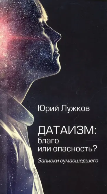 Юрий Лужков - Датаизм. Благо или опасность? Записки сумасшедшего Юрий Лужков - Датаизм. Благо или опасность? Записки сумасшедшего обложка книги