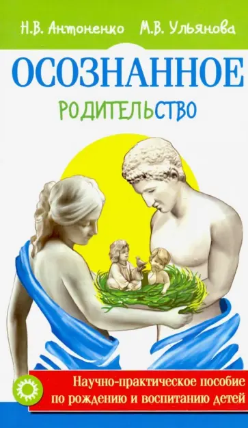 Антоненко, Ульянова - Осознанное родительство. Научно-практическое руководство по рождению и воспитанию детей Антоненко, Ульянова - Осознанное родительство. Научно-практическое руководство по рождению и воспитанию детей обложка книги