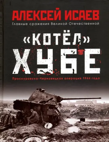Алексей Исаев - "Котёл" Хубе. Проскуровско-Черновицкая операция 1944 года Алексей Исаев - "Котёл" Хубе. Проскуровско-Черновицкая операция 1944 года обложка книги