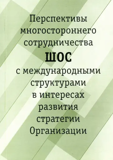 Перспективы многостороннего сотрудничества ШОС с международными структурами в интересах развития Перспективы многостороннего сотрудничества ШОС с международными структурами в интересах развития обложка книги