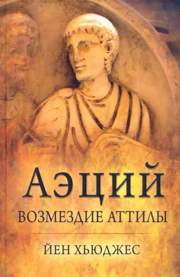 Йен Хьюджес - Аэций: возмездие Аттилы Йен Хьюджес - Аэций: возмездие Аттилы обложка книги