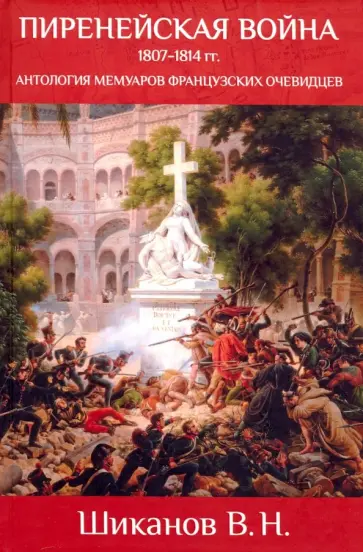 Владимир Шиканов - Пиренейская война. 1807-1814. Антология мемуаров французских очевидцев Владимир Шиканов - Пиренейская война. 1807-1814. Антология мемуаров французских очевидцев обложка книги