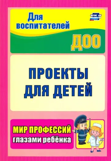 Проекты для детей. Мир профессий глазами ребенка.ФГОС ДО Проекты для детей. Мир профессий глазами ребенка.ФГОС ДО обложка книги
