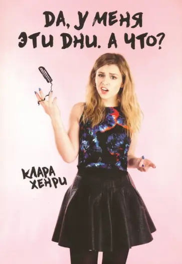 Клара Хенри - Да, у меня эти дни. А что? Клара Хенри - Да, у меня эти дни. А что? обложка книги