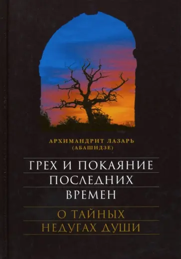 Лазарь Архимандрит - Грех и покаяние последних времен. О тайных недугах души Лазарь Архимандрит - Грех и покаяние последних времен. О тайных недугах души обложка книги