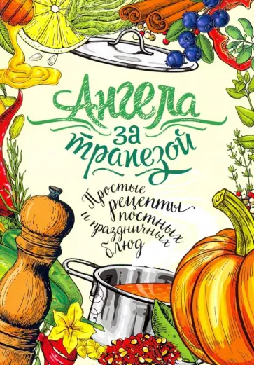 Ангела за трапезой. Простые рецепты постных и праздничных блюд Ангела за трапезой. Простые рецепты постных и праздничных блюд обложка книги