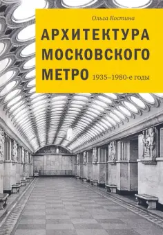 Ольга Костина - Архитектура Московского метро. 1935-1980-е годы Ольга Костина - Архитектура Московского метро. 1935-1980-е годы обложка книги