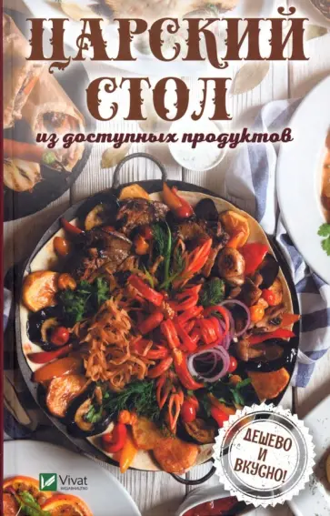 Надежда Тарасова - Царский стол из доступных продуктов. Дешево и вкусно! Надежда Тарасова - Царский стол из доступных продуктов. Дешево и вкусно! обложка книги