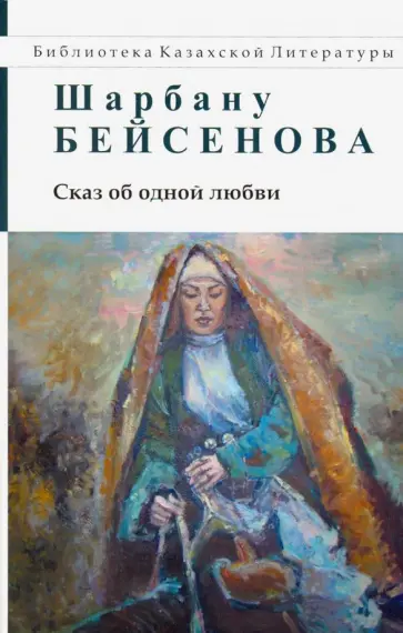 Шарбану Бейсенова - Сказ об одной любви обложка книги