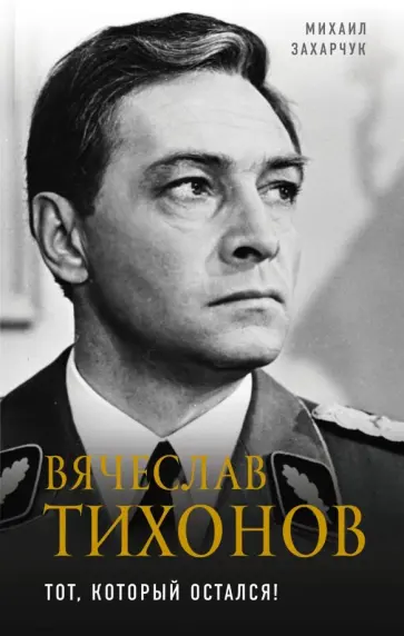 Михаил Захарчук - Вячеслав Тихонов. Тот, который остался! обложка книги