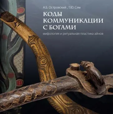 Сем, Островский - Коды коммуникации с богами. Мифология и ритуальная пластика айнов обложка книги