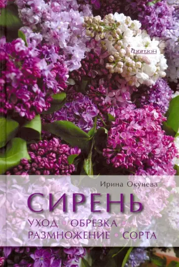 Ирина Окунева - Сирень. Уход, обрезка, размножение, сорта обложка книги