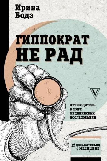 Ирина Бодэ - Гиппократ не рад. Путеводитель в мире медицинских исследований Ирина Бодэ - Гиппократ не рад. Путеводитель в мире медицинских исследований обложка книги
