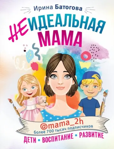 Ирина Батогова - Неидеальная мама. Дети, воспитание, развитие @mama_2h Ирина Батогова - Неидеальная мама. Дети, воспитание, развитие @mama_2h обложка книги
