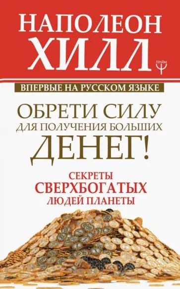 Наполеон Хилл - Обрети Силу для получения Больших Денег! Секреты сверхбогатых людей планеты Наполеон Хилл - Обрети Силу для получения Больших Денег! Секреты сверхбогатых людей планеты обложка книги