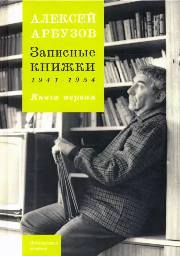 Алексей Арбузов - Записные книжки. 1941-1954 гг. Книга первая обложка книги