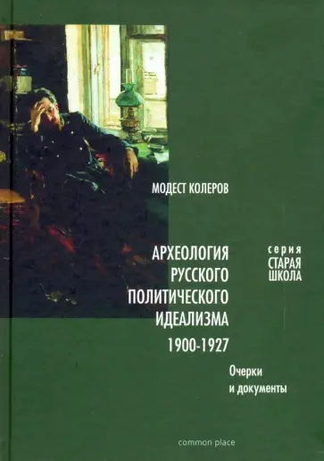 Модест Колеров - Археология русского политического идеализма. 1900-1927. Очерки и документы обложка книги