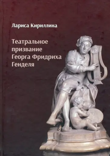 Лариса Кириллина - Театральное призвание Георга Фридриха Генделя. Монография обложка книги