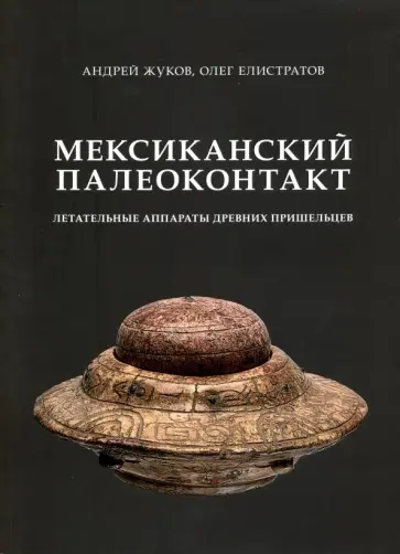 Жуков, Елистратов - Мексиканский палеоконтакт. Летательные аппараты древних пришельцев Жуков, Елистратов - Мексиканский палеоконтакт. Летательные аппараты древних пришельцев обложка книги