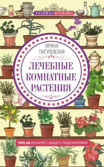 Ирина Пигулевская - Лечебные комнатные растения. ТОП-20 лекарей с вашего подоконника Ирина Пигулевская - Лечебные комнатные растения. ТОП-20 лекарей с вашего подоконника обложка книги