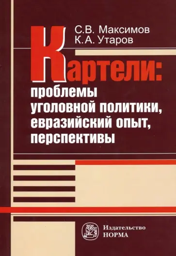 Максимов, Утаров - Картели: проблемы уголовной политики, евразийский опыт, перспективы Максимов, Утаров - Картели: проблемы уголовной политики, евразийский опыт, перспективы обложка книги