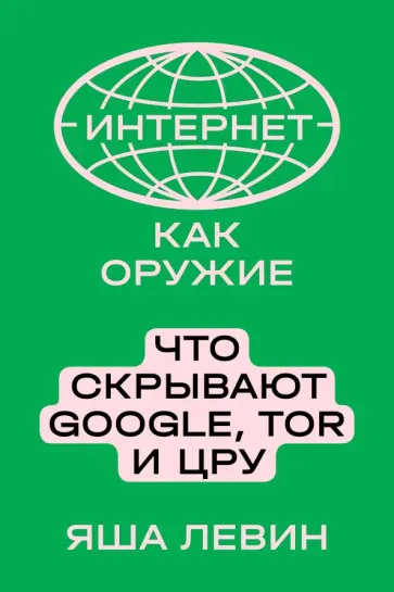 Яша Левин - Интернет как оружие. Что скрывают Google, Tor и ЦРУ обложка книги