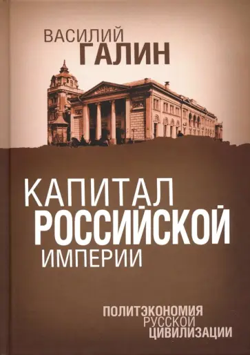 Василий Галин - Капитал Российской империи. Политэкономия русской цивилизации Василий Галин - Капитал Российской империи. Политэкономия русской цивилизации обложка книги