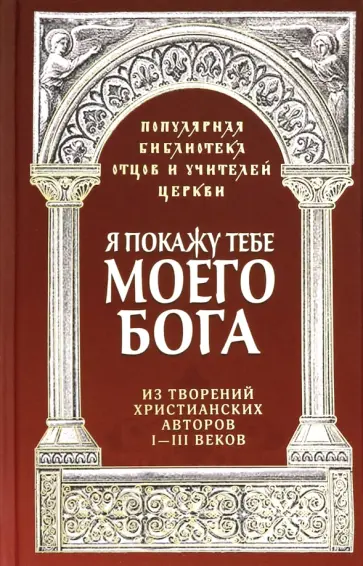 Роман Священник - Я покажу тебе моего Бога. Из творений христианских авторов I-III веков обложка книги