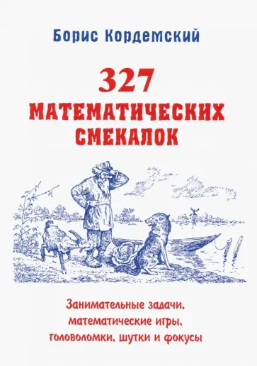 Борис Кордемский - 327 математических смекалок. Занимательные задачи, математические игры, головоломки, шутки и фокусы Борис Кордемский - 327 математических смекалок. Занимательные задачи, математические игры, головоломки, шутки и фокусы обложка книги