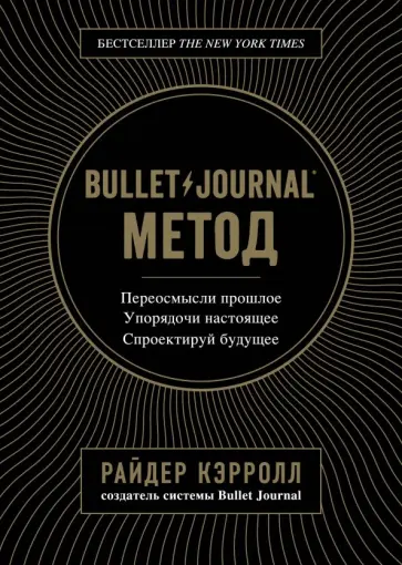 Райдер Кэрролл - Bullet Journal метод. Переосмысли прошлое, упорядочи настоящее, спроектируй будущее обложка книги