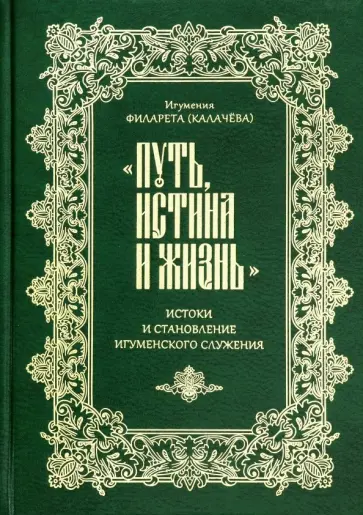 Филарета Игумения - "Путь, истина и жизнь". Истоки и становление игуменского служения обложка книги