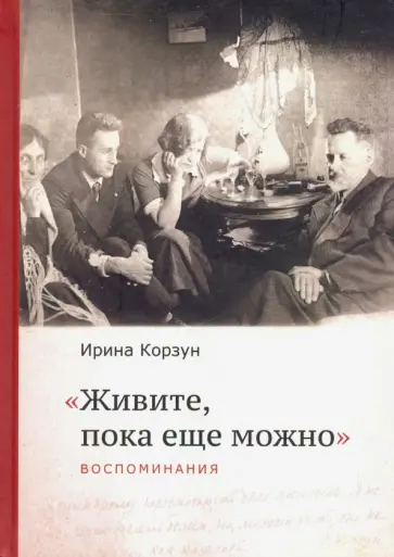 Ирина Корзун - Живите, пока еще можно… обложка книги