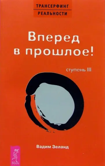 Вадим Зеланд - Трансерфинг реальности. Ступень III. Вперед в прошлое! Вадим Зеланд - Трансерфинг реальности. Ступень III. Вперед в прошлое! обложка книги