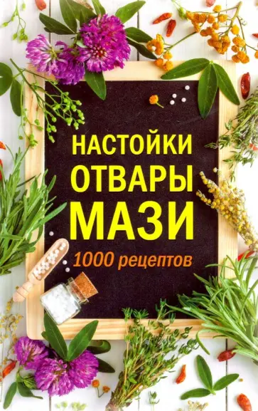Настойки, отвары, мази. 1000 рецептов обложка книги