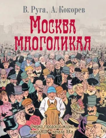 Руга, Кокорев - Москва многоликая. Очерки городской жизни конца XIX - начала ХХ в. Руга, Кокорев - Москва многоликая. Очерки городской жизни конца XIX - начала ХХ в. обложка книги