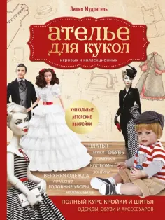 Лидия Мудрагель - Ателье для кукол. Полный курс кройки и шитья одежды, обуви и аксессуаров с выкройками и описаниями Лидия Мудрагель - Ателье для кукол. Полный курс кройки и шитья одежды, обуви и аксессуаров с выкройками и описаниями обложка книги