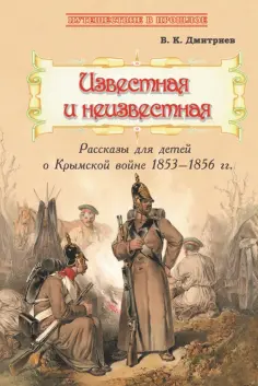 Владимир Дмитриев - Известная и неизвестная. Рассказы для детей о Крымской войне 1853-1856 гг. обложка книги