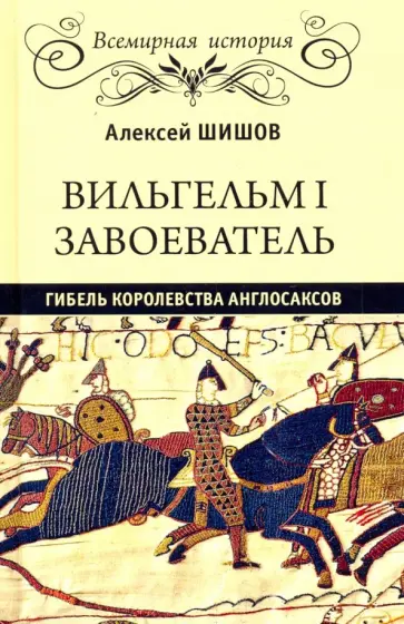 Алексей Шишов - Вильгельм I Завоеватель. Гибель королевства англосаксов Алексей Шишов - Вильгельм I Завоеватель. Гибель королевства англосаксов обложка книги