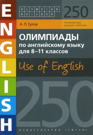 Артем Гулов - Английский язык. 8-11 классы. Олимпиады. Use of English. 250 заданий. Учебное пособие Артем Гулов - Английский язык. 8-11 классы. Олимпиады. Use of English. 250 заданий. Учебное пособие обложка книги