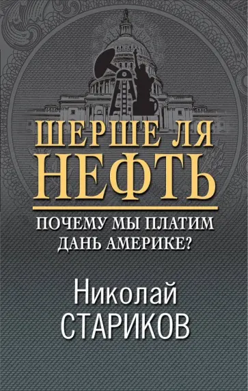 Николай Стариков - Шерше ля нефть. Почему мы платим дань Америке? Николай Стариков - Шерше ля нефть. Почему мы платим дань Америке? обложка книги