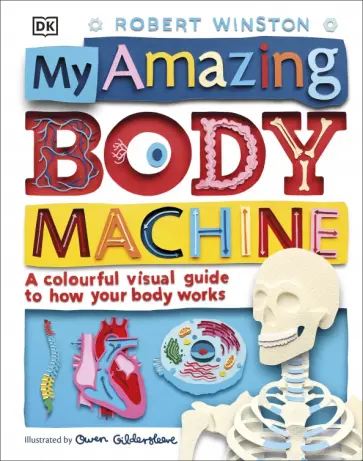 Robert Winston - My Amazing Body Machine. A Colorful Visual Guide to How Your Body Works обложка книги