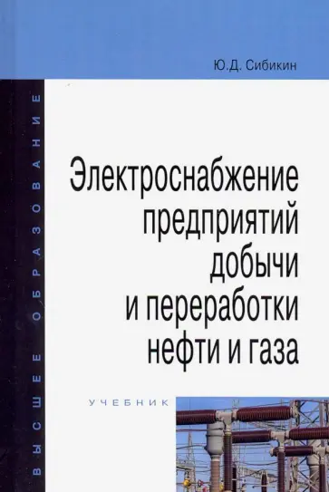 Юрий Сибикин - Электроснабжение предприятий добычи и переработки нефти и газа. Учебник Юрий Сибикин - Электроснабжение предприятий добычи и переработки нефти и газа. Учебник обложка книги