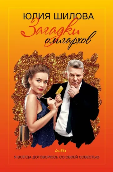 Юлия Шилова - Загадки олигархов, или Я всегда договорюсь со своей совестью Юлия Шилова - Загадки олигархов, или Я всегда договорюсь со своей совестью обложка книги